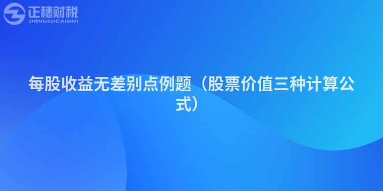 每股收益無差別點(diǎn)例題(股票價(jià)值三種計(jì)算公式)