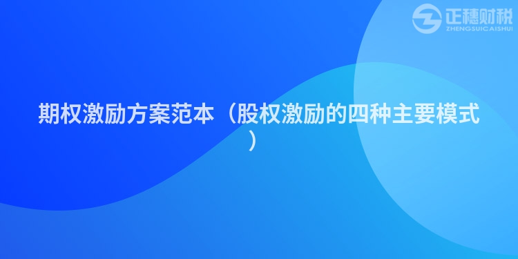 期權(quán)激勵(lì)方案范本（股權(quán)激勵(lì)的四種主要模式）