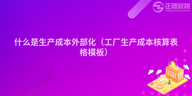 什么是生產(chǎn)成本外部化(工廠生產(chǎn)成本核算表格模板)