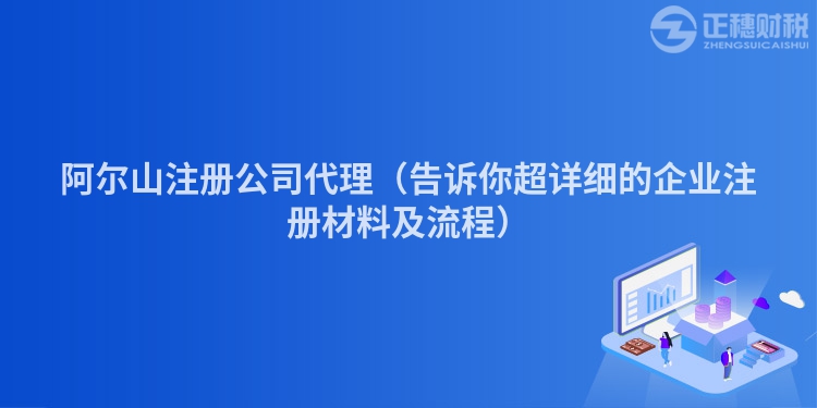 阿爾山注冊公司代理（告訴你超詳細的企業(yè)注冊材料及流程）