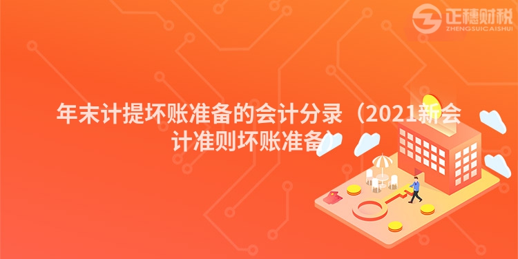 年末計(jì)提壞賬準(zhǔn)備的會計(jì)分錄（2021新會計(jì)準(zhǔn)則壞賬準(zhǔn)備）