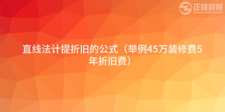 直線(xiàn)法計(jì)提折舊的公式(舉例45萬(wàn)裝修費(fèi)5年折舊費(fèi))