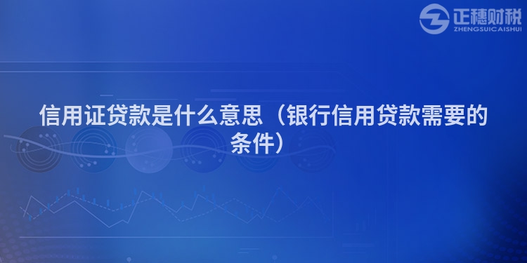 信用證貸款是什么意思（銀行信用貸款需要的條件）