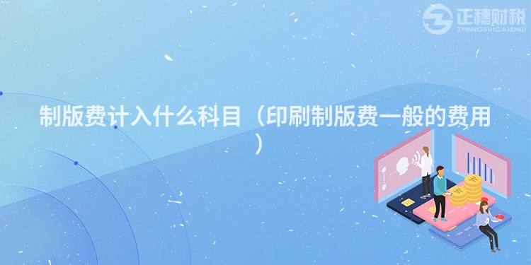 制版費(fèi)計(jì)入什么科目(印刷制版費(fèi)一般的費(fèi)用)