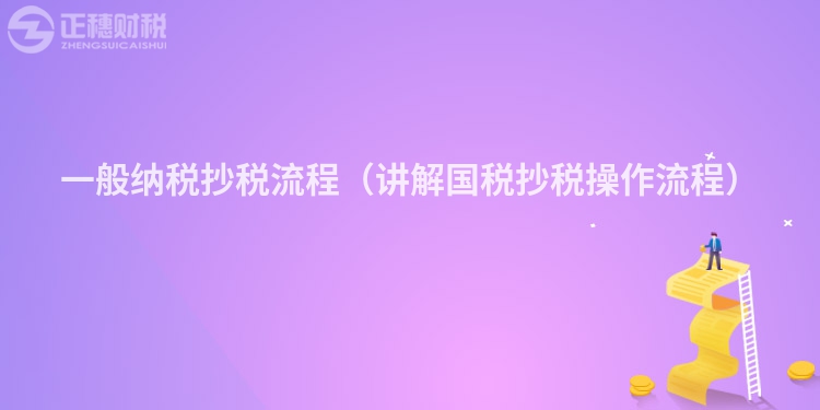 一般納稅抄稅流程（講解國稅抄稅操作流程）