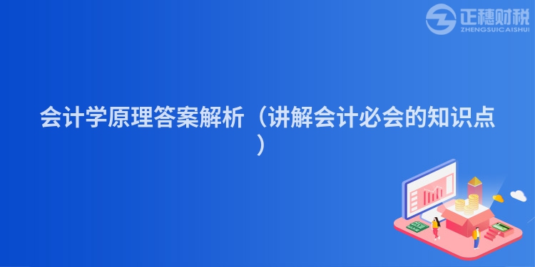 會計學(xué)原理答案解析(講解會計必會的知識點)