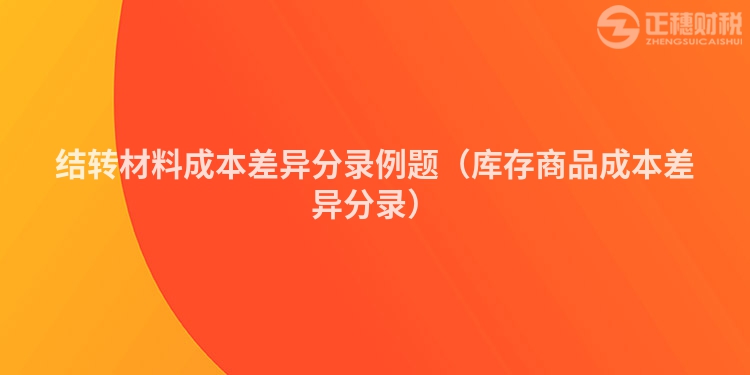 結(jié)轉(zhuǎn)材料成本差異分錄例題(庫存商品成本差異分錄)