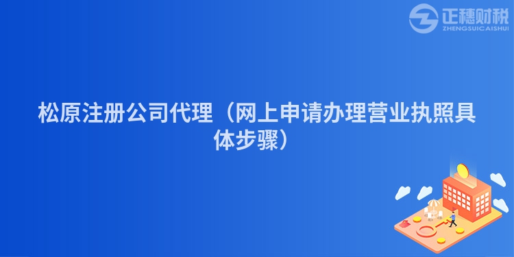 松原注冊公司代理（網上申請辦理營業(yè)執(zhí)照具體步驟）