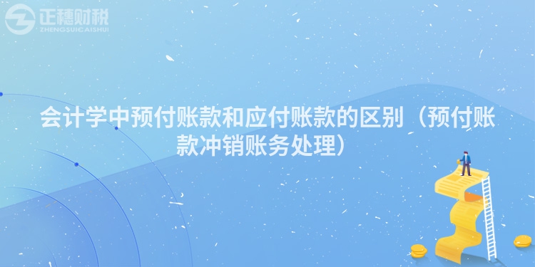會(huì)計(jì)學(xué)中預(yù)付賬款和應(yīng)付賬款的區(qū)別(預(yù)付賬款沖銷(xiāo)賬務(wù)處理)