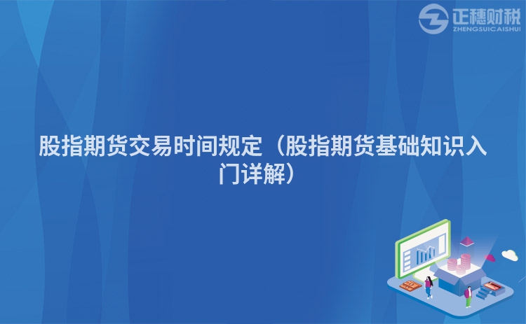 股指期貨交易時(shí)間規(guī)定(股指期貨基礎(chǔ)知識(shí)入門詳解)