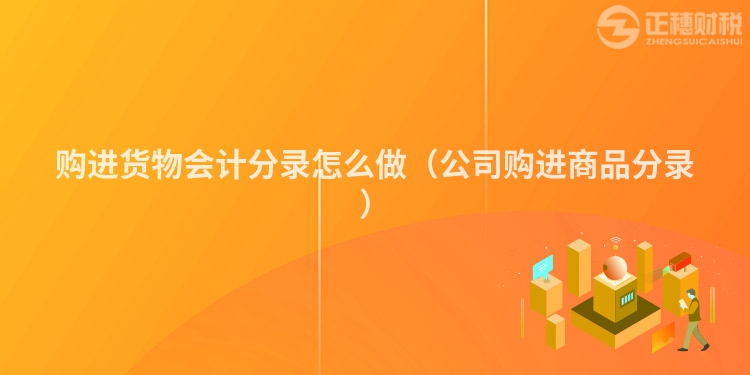 購(gòu)進(jìn)貨物會(huì)計(jì)分錄怎么做(公司購(gòu)進(jìn)商品分錄)
