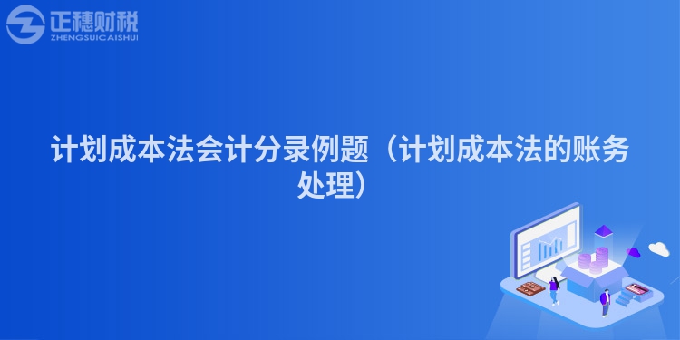 計劃成本法會計分錄例題（計劃成本法的賬務(wù)處理）