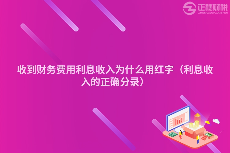 收到財務(wù)費用利息收入為什么用紅字（利息收入的正確分錄）