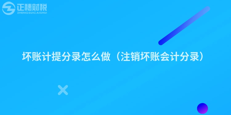壞賬計(jì)提分錄怎么做（注銷壞賬會計(jì)分錄）