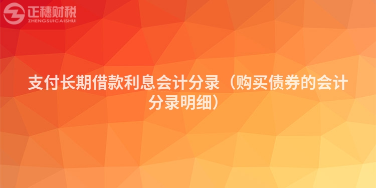 支付長(zhǎng)期借款利息會(huì)計(jì)分錄(購(gòu)買(mǎi)債券的會(huì)計(jì)分錄明細(xì))