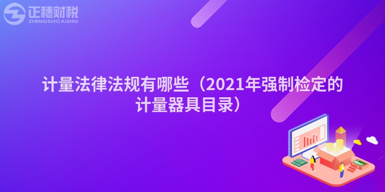 計量法律法規(guī)有哪些（2021年強(qiáng)制檢定的計量器具目錄）