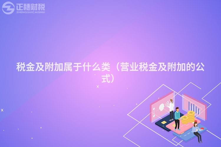 稅金及附加屬于什么類（營業(yè)稅金及附加的公式）