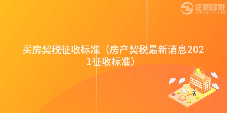 買房契稅征收標(biāo)準(zhǔn)(房產(chǎn)契稅最新消息2021征收標(biāo)準(zhǔn))