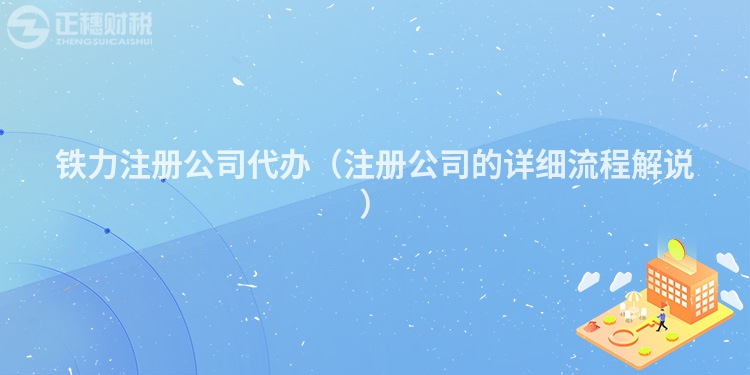 鐵力注冊(cè)公司代辦(注冊(cè)公司的詳細(xì)流程解說(shuō))