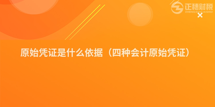 原始憑證是什么依據(jù)（四種會(huì)計(jì)原始憑證）