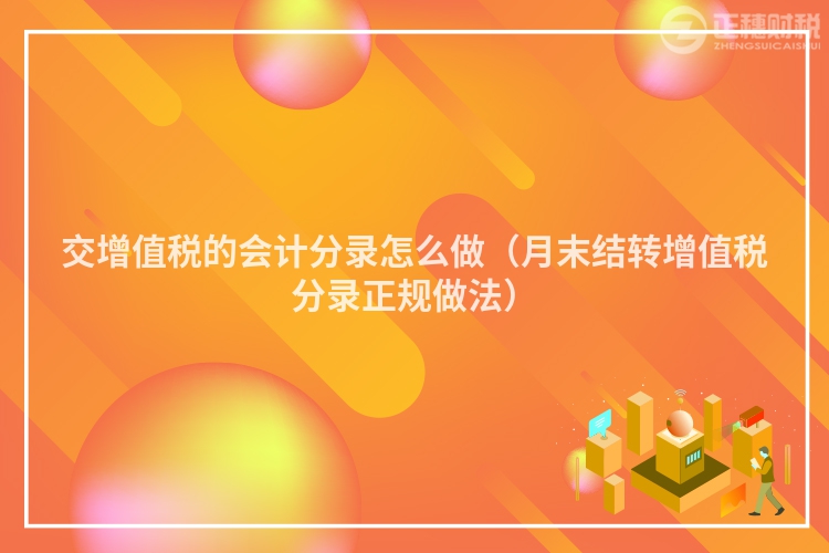 交增值稅的會(huì)計(jì)分錄怎么做(月末結(jié)轉(zhuǎn)增值稅分錄正規(guī)做法)