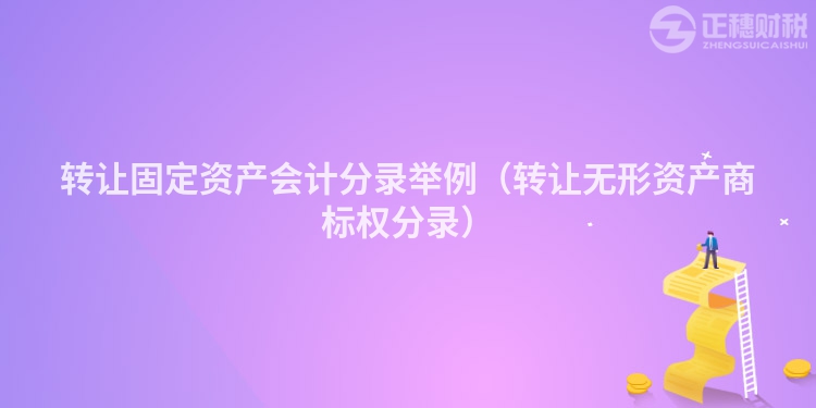 轉(zhuǎn)讓固定資產(chǎn)會計分錄舉例(轉(zhuǎn)讓無形資產(chǎn)商標權(quán)分錄)