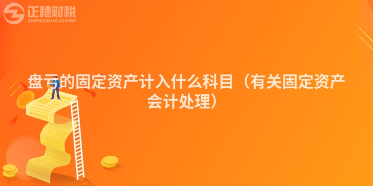 盤虧的固定資產(chǎn)計(jì)入什么科目（有關(guān)固定資產(chǎn)會(huì)計(jì)處理）