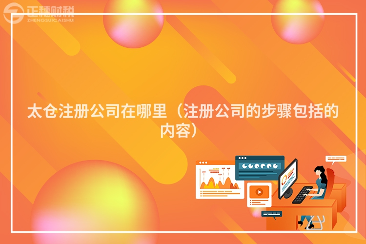 太倉注冊(cè)公司在哪里（注冊(cè)公司的步驟包括的內(nèi)容）
