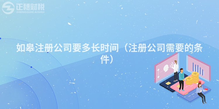 如皋注冊(cè)公司要多長時(shí)間（注冊(cè)公司需要的條件）
