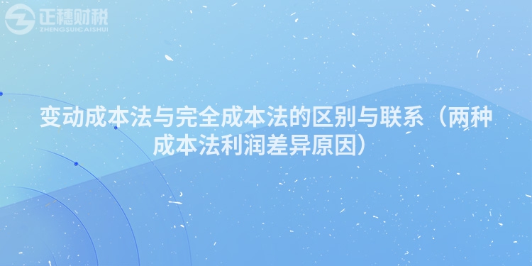 變動成本法與完全成本法的區(qū)別與聯(lián)系（兩種成本法利潤差異原因）