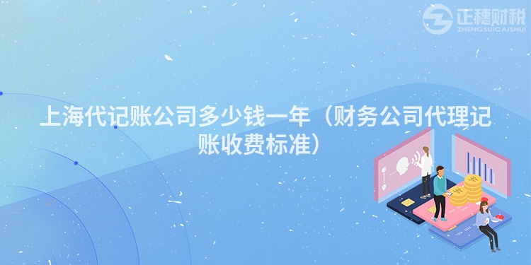 上海代記賬公司多少錢一年(財(cái)務(wù)公司代理記賬收費(fèi)標(biāo)準(zhǔn))