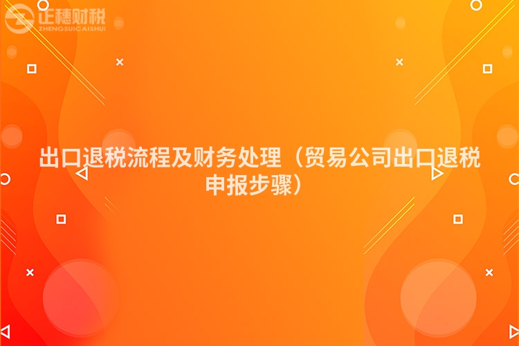 出口退稅流程及財(cái)務(wù)處理(貿(mào)易公司出口退稅申報(bào)步驟)