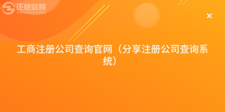 工商注冊(cè)公司查詢官網(wǎng)(分享注冊(cè)公司查詢系統(tǒng))