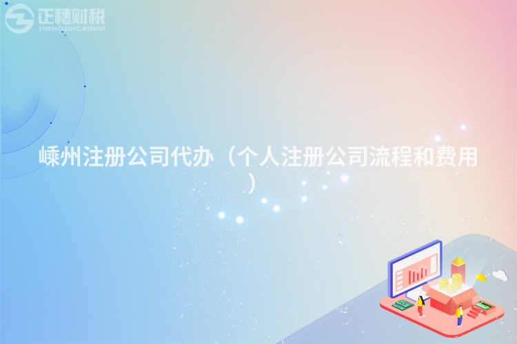 嵊州注冊(cè)公司代辦(個(gè)人注冊(cè)公司流程和費(fèi)用)
