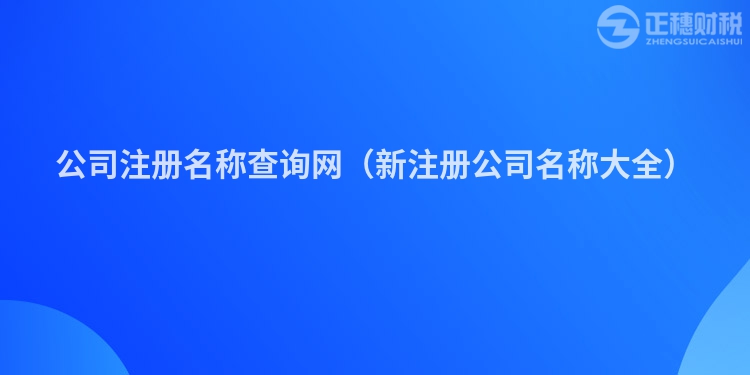 公司注冊名稱查詢網(wǎng)（新注冊公司名稱大全）
