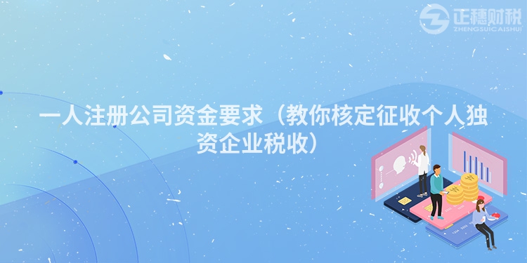 一人注冊(cè)公司資金要求(教你核定征收個(gè)人獨(dú)資企業(yè)稅收)