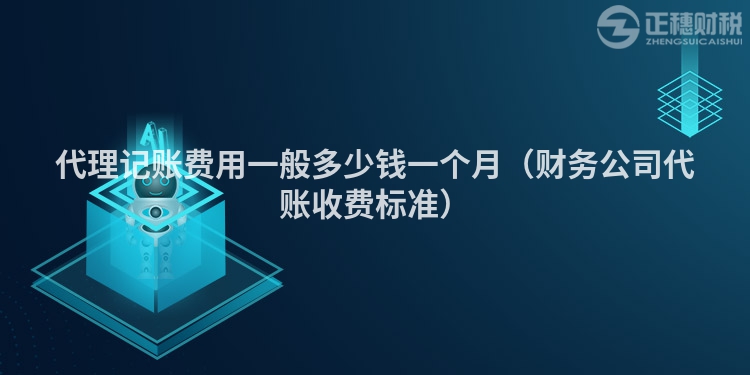 代理記賬費用一般多少錢一個月（財務(wù)公司代賬收費標準）