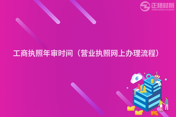 工商執(zhí)照年審時(shí)間(營業(yè)執(zhí)照網(wǎng)上辦理流程)