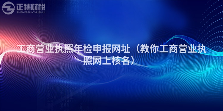 工商營業(yè)執(zhí)照年檢申報網(wǎng)址（教你工商營業(yè)執(zhí)照網(wǎng)上核名）