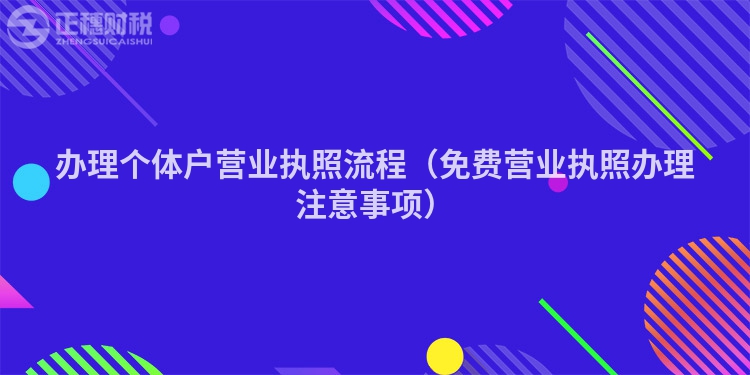 辦理個(gè)體戶營(yíng)業(yè)執(zhí)照流程（免費(fèi)營(yíng)業(yè)執(zhí)照辦理注意事項(xiàng)）