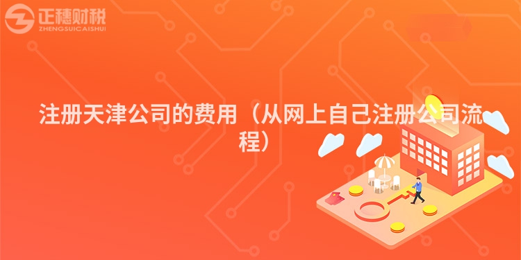 注冊(cè)天津公司的費(fèi)用(從網(wǎng)上自己注冊(cè)公司流程)