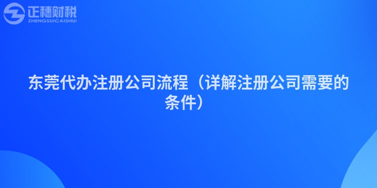 東莞代辦注冊(cè)公司流程（詳解注冊(cè)公司需要的條件）