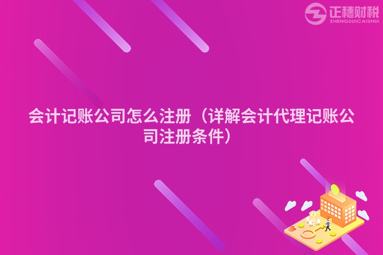 會(huì)計(jì)記賬公司怎么注冊(cè)(詳解會(huì)計(jì)代理記賬公司注冊(cè)條件)