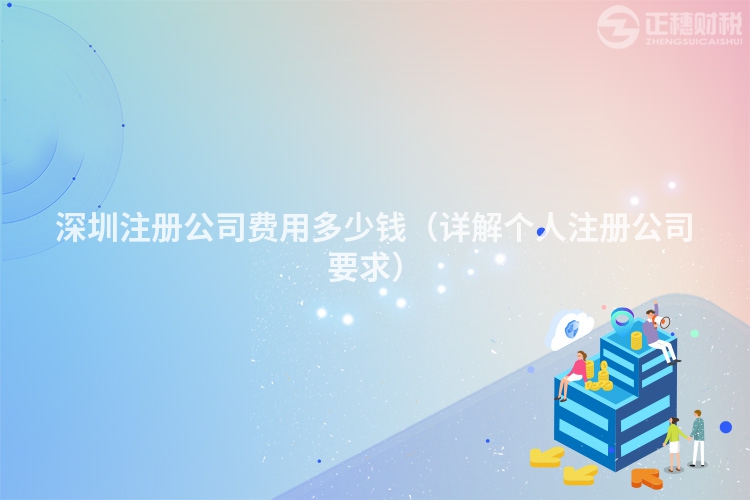 深圳注冊(cè)公司費(fèi)用多少錢(詳解個(gè)人注冊(cè)公司要求)