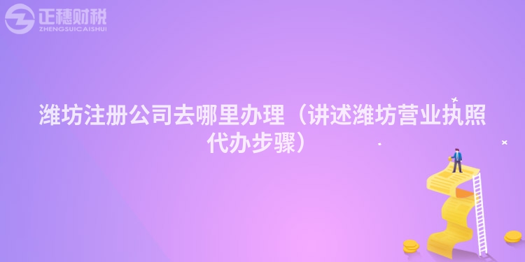 濰坊注冊(cè)公司去哪里辦理(講述濰坊營(yíng)業(yè)執(zhí)照代辦步驟)