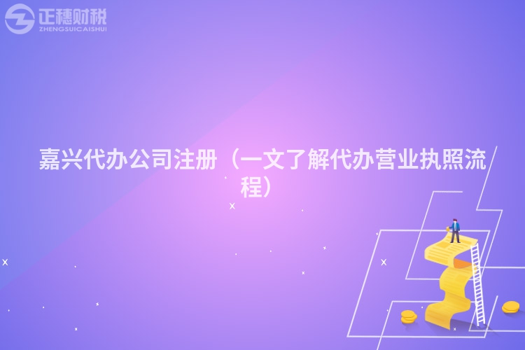 嘉興代辦公司注冊(cè)（一文了解代辦營(yíng)業(yè)執(zhí)照流程）