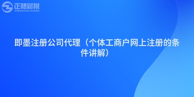 即墨注冊公司代理（個體工商戶網(wǎng)上注冊的條件講解）