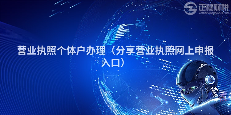 營業(yè)執(zhí)照個體戶辦理（分享營業(yè)執(zhí)照網(wǎng)上申報入口）