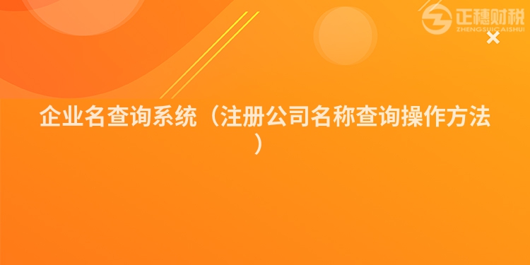 企業(yè)名查詢系統(tǒng)（注冊(cè)公司名稱查詢操作方法）