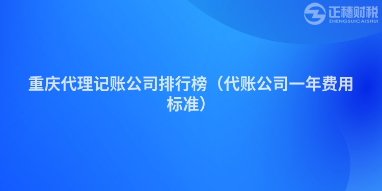 重慶代理記賬公司排行榜（代賬公司一年費(fèi)用標(biāo)準(zhǔn)）